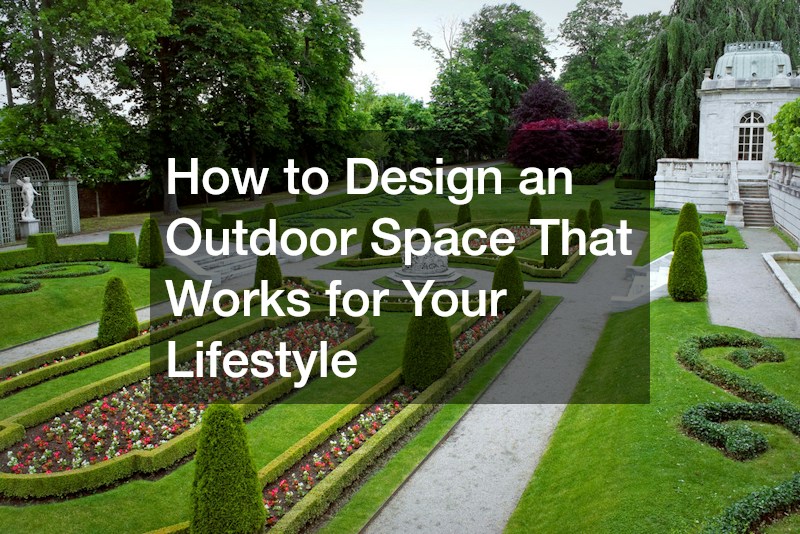 How to Design an Outdoor Space That Works for Your Lifestyle